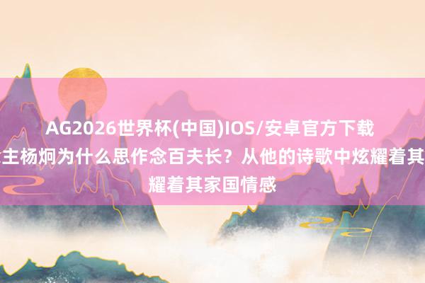 AG2026世界杯(中国)IOS/安卓官方下载 文东说念主杨炯为什么思作念百夫长?从他的诗歌中炫耀着其家国情感