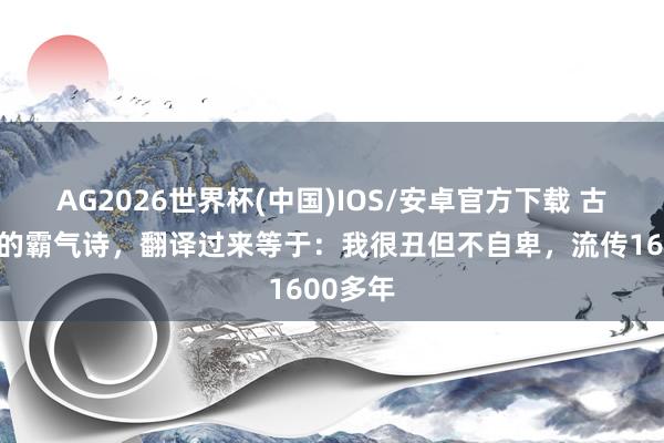 AG2026世界杯(中国)IOS/安卓官方下载 古代丑女的霸气诗，翻译过来等于：我很丑但不自卑，流传1600多年