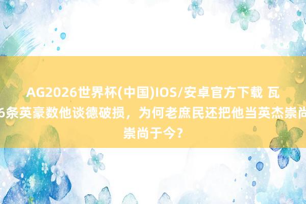 AG2026世界杯(中国)IOS/安卓官方下载 瓦岗寨46条英豪数他谈德破损，为何老庶民还把他当英杰崇尚于今？