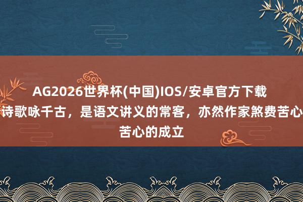 AG2026世界杯(中国)IOS/安卓官方下载 这首唐诗歌咏千古，是语文讲义的常客，亦然作家煞费苦心的成立