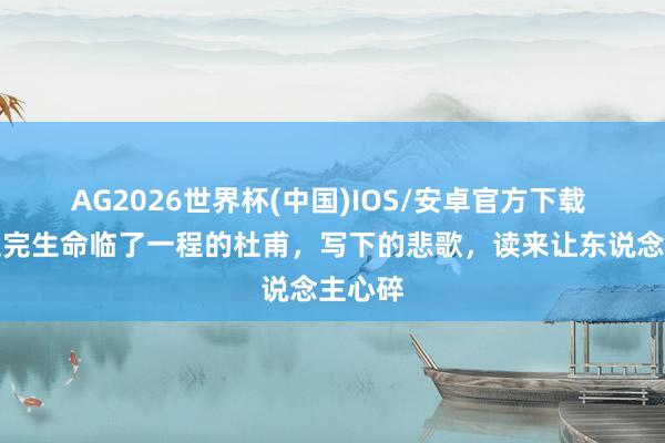 AG2026世界杯(中国)IOS/安卓官方下载 行将走完生命临了一程的杜甫，写下的悲歌，读来让东说念主心碎