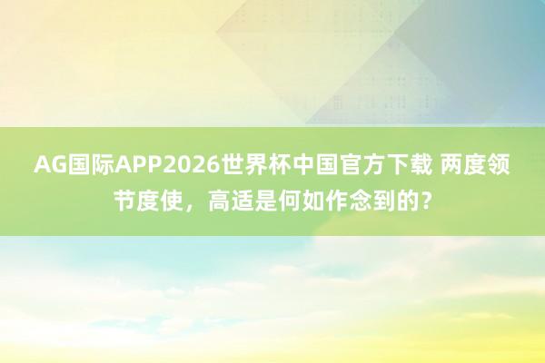 AG国际APP2026世界杯中国官方下载 两度领节度使，高适是何如作念到的？