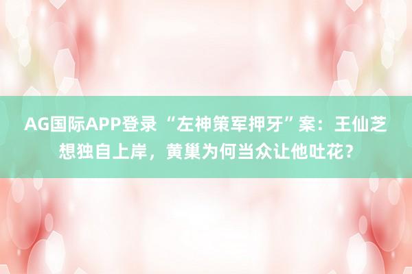 AG国际APP登录 “左神策军押牙”案：王仙芝想独自上岸，黄巢为何当众让他吐花？