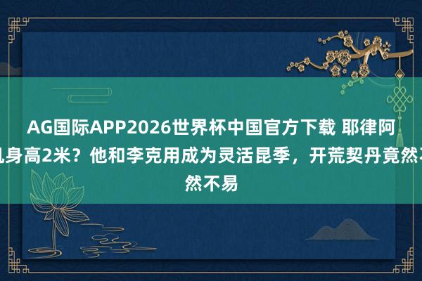 AG国际APP2026世界杯中国官方下载 耶律阿保机身高2米？他和李克用成为灵活昆季，开荒契丹竟然不易