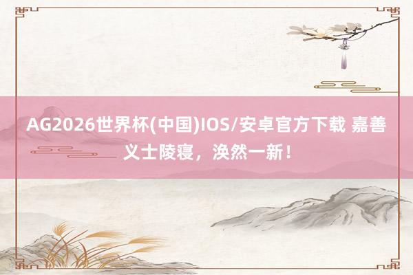 AG2026世界杯(中国)IOS/安卓官方下载 嘉善义士陵寝，涣然一新！