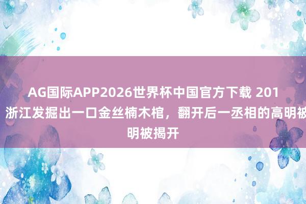 AG国际APP2026世界杯中国官方下载 2012年，浙江发掘出一口金丝楠木棺，翻开后一丞相的高明被揭开