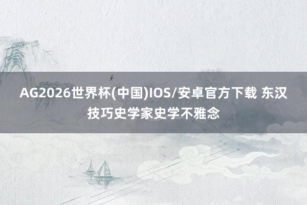 AG2026世界杯(中国)IOS/安卓官方下载 东汉技巧史学家史学不雅念