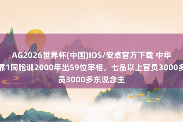 AG2026世界杯(中国)IOS/安卓官方下载 中华宰相村：靠1同胞训2000年出59位宰相，七品以上官员3000多东说念主