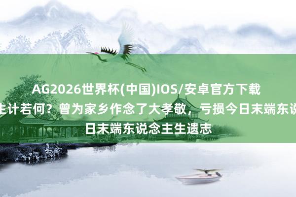 AG2026世界杯(中国)IOS/安卓官方下载 黄永胜晚年生计若何？曾为家乡作念了大孝敬，亏损今日末端东说念主生遗志
