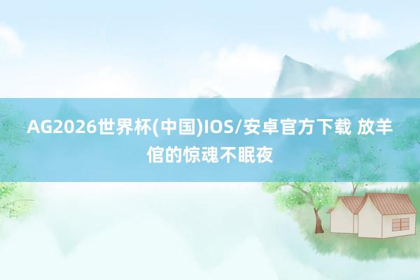 AG2026世界杯(中国)IOS/安卓官方下载 放羊倌的惊魂不眠夜