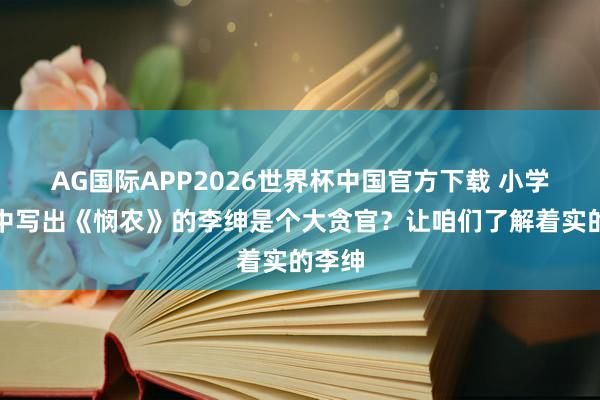 AG国际APP2026世界杯中国官方下载 小学教材中写出《悯农》的李绅是个大贪官？让咱们了解着实的李绅