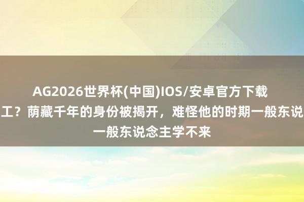 AG2026世界杯(中国)IOS/安卓官方下载 鲁班仅是木工？荫藏千年的身份被揭开，难怪他的时期一般东说念主学不来