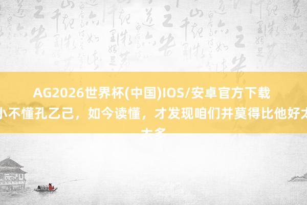 AG2026世界杯(中国)IOS/安卓官方下载 少小不懂孔乙己，如今读懂，才发现咱们并莫得比他好太多