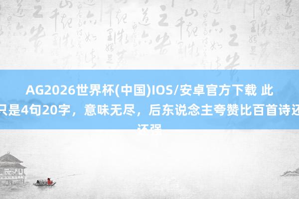 AG2026世界杯(中国)IOS/安卓官方下载 此诗只是4句20字，意味无尽，后东说念主夸赞比百首诗还强