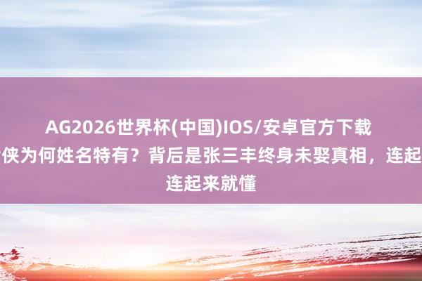 AG2026世界杯(中国)IOS/安卓官方下载 武当七侠为何姓名特有？背后是张三丰终身未娶真相，连起来就懂