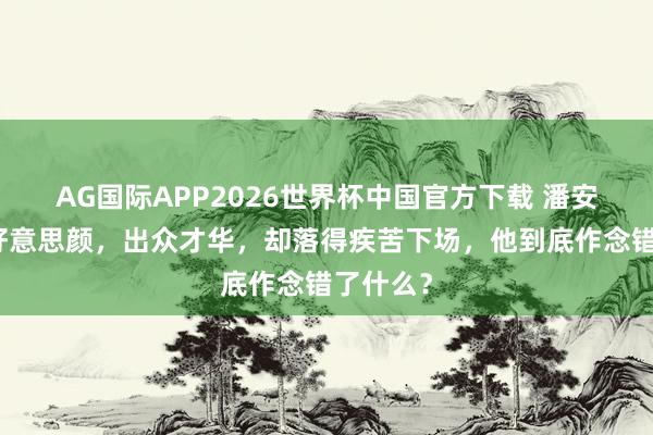AG国际APP2026世界杯中国官方下载 潘安：盛世好意思颜，出众才华，却落得疾苦下场，他到底作念错了什么？