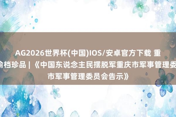 AG2026世界杯(中国)IOS/安卓官方下载 重庆缅念念 渝档珍品 | 《中国东说念主民摆脱军重庆市军事管理委员会告示》