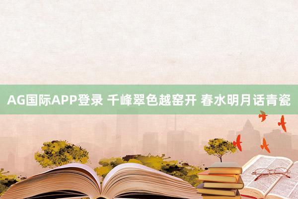 AG国际APP登录 千峰翠色越窑开 春水明月话青瓷
