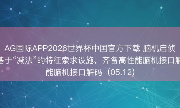 AG国际APP2026世界杯中国官方下载 脑机启侦 | 浙大淡薄基于“减法”的特征索求设施，齐备高性能脑机接口解码（05.12）