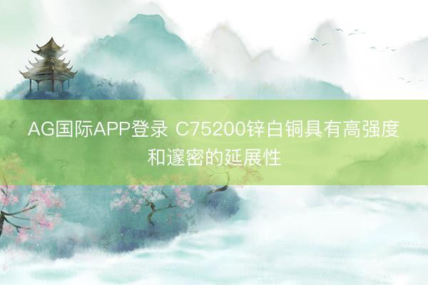 AG国际APP登录 C75200锌白铜具有高强度和邃密的延展性
