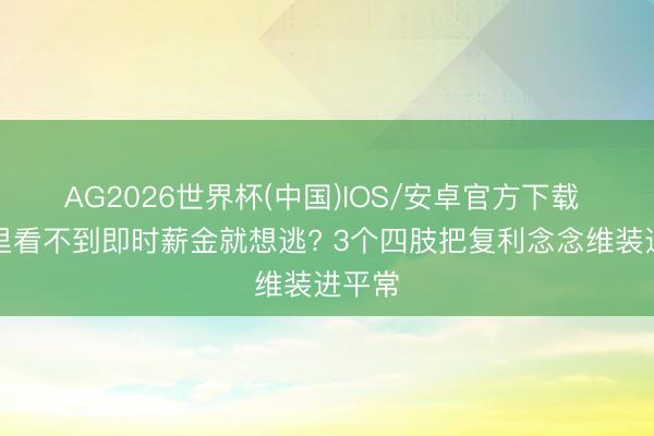 AG2026世界杯(中国)IOS/安卓官方下载 使命里看不到即时薪金就想逃? 3个四肢把复利念念维装进平常
