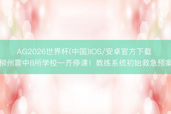 AG2026世界杯(中国)IOS/安卓官方下载 柳州震中8所学校一齐停课！教练系统初始救急预案