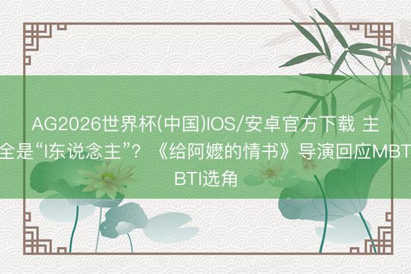 AG2026世界杯(中国)IOS/安卓官方下载 主角竟全是“I东说念主”？《给阿嬷的情书》导演回应MBTI选角