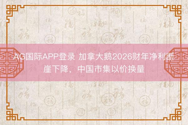 AG国际APP登录 加拿大鹅2026财年净利断崖下降，中国市集以价换量