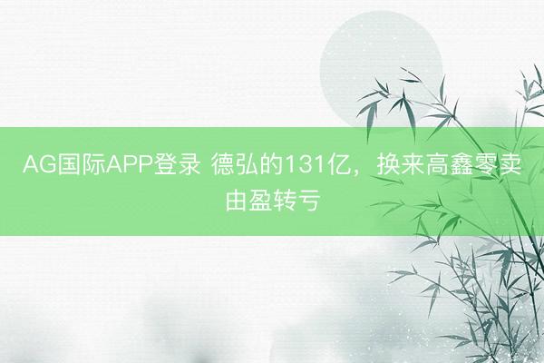 AG国际APP登录 德弘的131亿，换来高鑫零卖由盈转亏