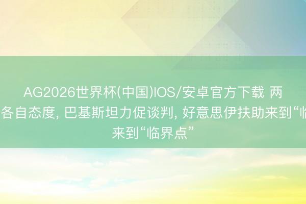 AG2026世界杯(中国)IOS/安卓官方下载 两边重申各自态度， 巴基斯坦力促谈判， 好意思伊扶助来到“临界点”