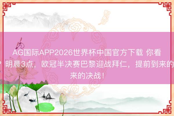 AG国际APP2026世界杯中国官方下载 你看好谁？明晨3点，欧冠半决赛巴黎迎战拜仁，提前到来的决战！