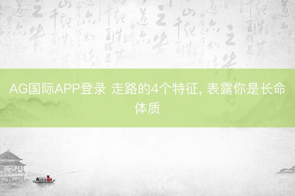 AG国际APP登录 走路的4个特征， 表露你是长命体质