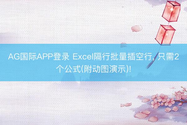 AG国际APP登录 Excel隔行批量插空行， 只需2个公式(附动图演示)!