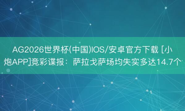 AG2026世界杯(中国)IOS/安卓官方下载 [小炮APP]竞彩谍报：萨拉戈萨场均失实多达14.7个