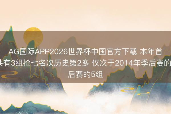 AG国际APP2026世界杯中国官方下载 本年首轮共有3组抢七名次历史第2多 仅次于2014年季后赛的5组