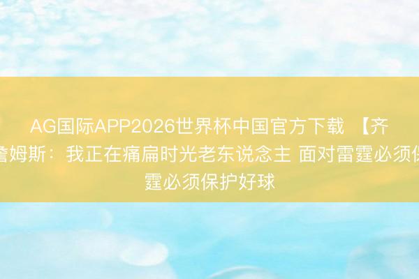 AG国际APP2026世界杯中国官方下载 【齐全版】詹姆斯：我正在痛扁时光老东说念主 面对雷霆必须保护好球