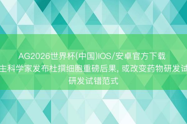 AG2026世界杯(中国)IOS/安卓官方下载 华东谈主科学家发布杜撰细胞重磅后果， 或改变药物研发试错范式