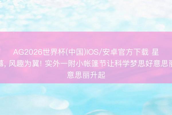 AG2026世界杯(中国)IOS/安卓官方下载 星空为幕, 风趣为翼! 实外一附小帐篷节让科学梦思好意思丽升起
