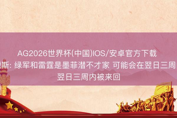 AG2026世界杯(中国)IOS/安卓官方下载 比尔西蒙斯: 绿军和雷霆是墨菲潜不才家 可能会在翌日三周内被来回