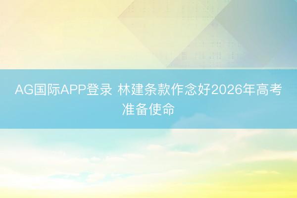 AG国际APP登录 林建条款作念好2026年高考准备使命