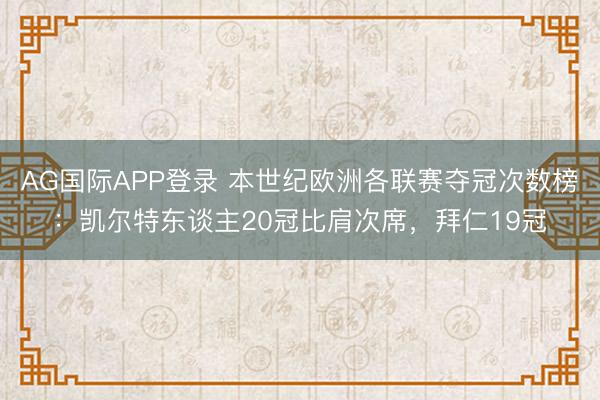 AG国际APP登录 本世纪欧洲各联赛夺冠次数榜：凯尔特东谈主20冠比肩次席，拜仁19冠