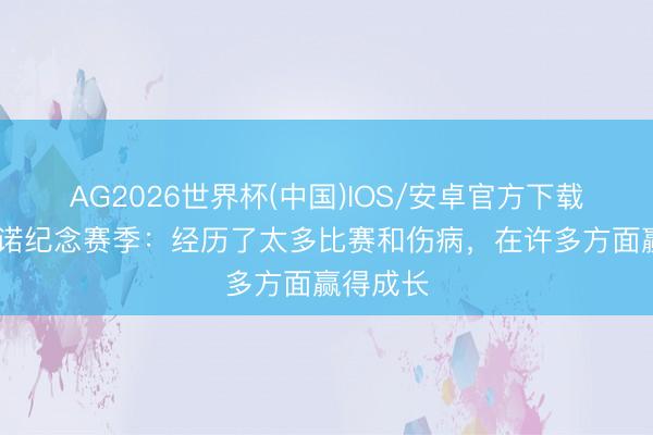 AG2026世界杯(中国)IOS/安卓官方下载 波利塔诺纪念赛季：经历了太多比赛和伤病，在许多方面赢得成长