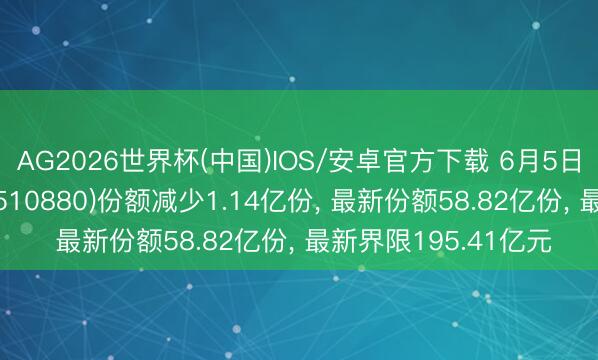 AG2026世界杯(中国)IOS/安卓官方下载 6月5日红利ETF华泰柏瑞(510880)份额减少1.14亿份, 最新份额58.82亿份, 最新界限195.41亿元