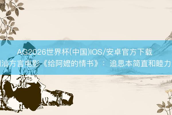 AG2026世界杯(中国)IOS/安卓官方下载 潮汕方言电影《给阿嬷的情书》：追思本简直和睦力量