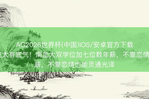 AG2026世界杯(中国)IOS/安卓官方下载 黄晓明新女友太有底气！南加大双学位加七位数年薪，不靠恋情也能灵通光泽