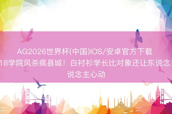 AG2026世界杯(中国)IOS/安卓官方下载 王源618学院风杀疯县城！白衬衫学长比对象还让东说念主心动
