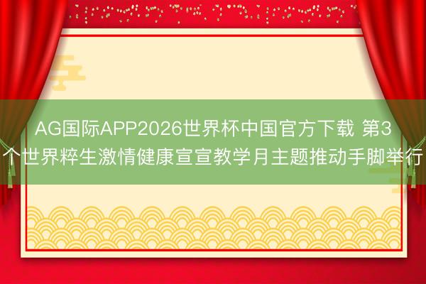 AG国际APP2026世界杯中国官方下载 第3个世界粹生激情健康宣宣教学月主题推动手脚举行