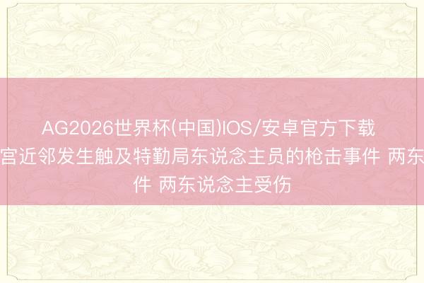 AG2026世界杯(中国)IOS/安卓官方下载 好意思国白宫近邻发生触及特勤局东说念主员的枪击事件 两东说念主受伤