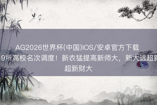 AG2026世界杯(中国)IOS/安卓官方下载 新疆19所高校名次调度！新农猛提高新师大，新大远超新财大